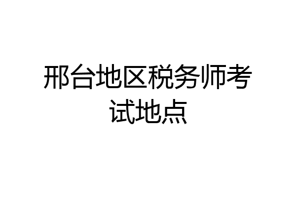 邢台地区税务师考试地点