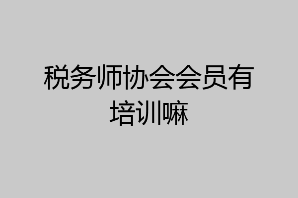 税务师协会会员有培训嘛