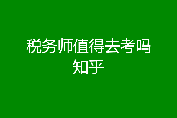 税务师值得去考吗知乎