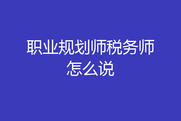 职业规划师税务师怎么说