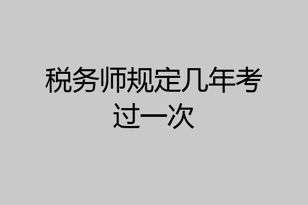 税务师规定几年考过一次