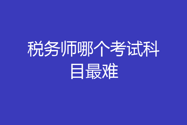 税务师哪个考试科目最难