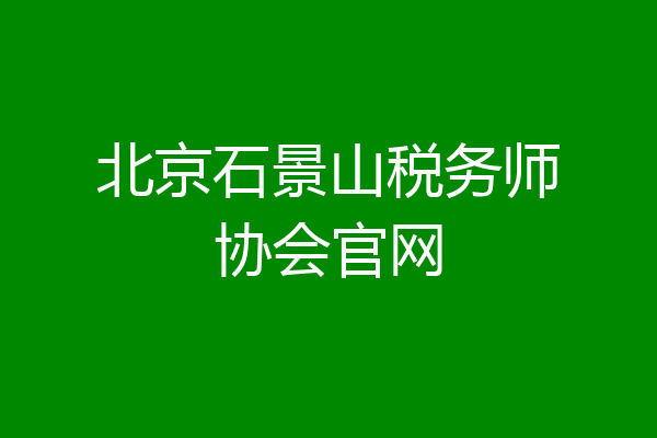 北京石景山税务师协会官网