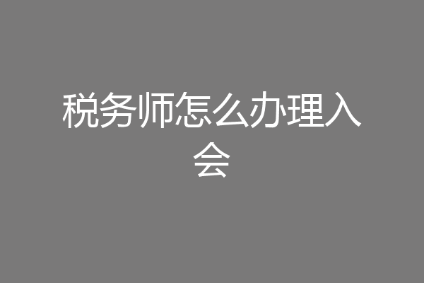 税务师怎么办理入会