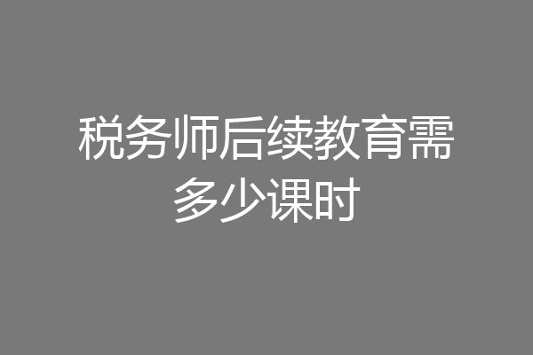 税务师后续教育需多少课时