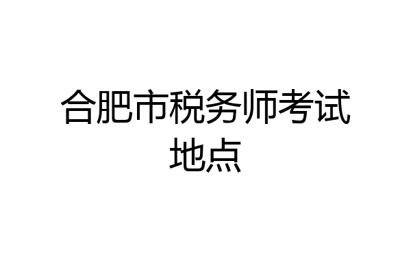 合肥市税务师考试地点