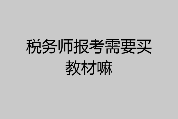 税务师报考需要买教材嘛