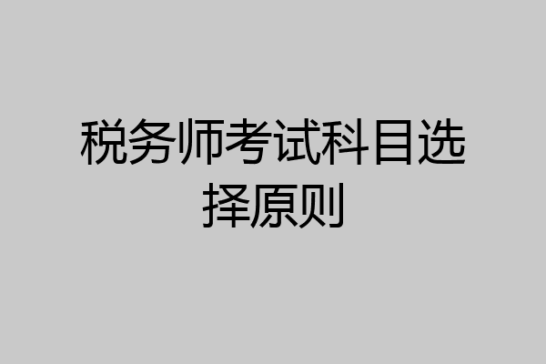 税务师考试科目选择原则