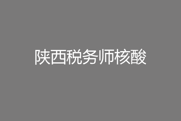陕西税务师核酸