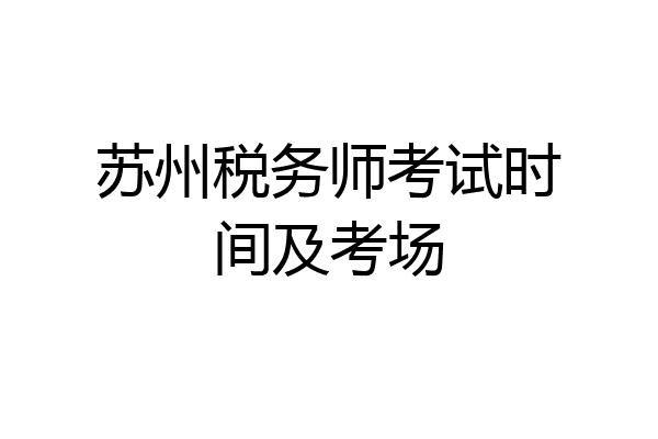 苏州税务师考试时间及考场
