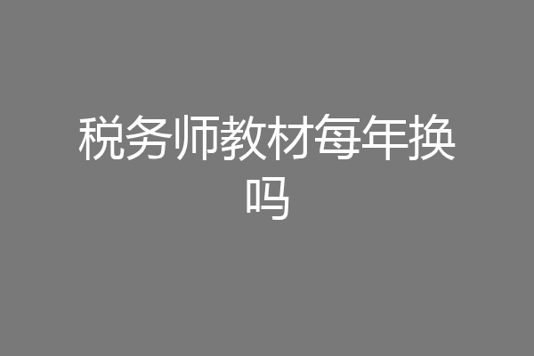 税务师教材每年换吗