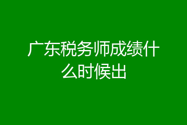广东税务师成绩什么时候出