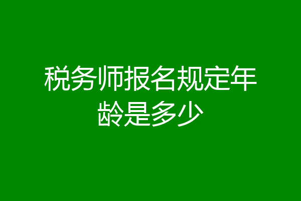 税务师报名规定年龄是多少
