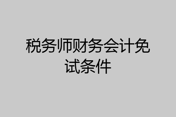 税务师财务会计免试条件