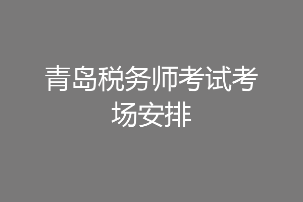 青岛税务师考试考场安排