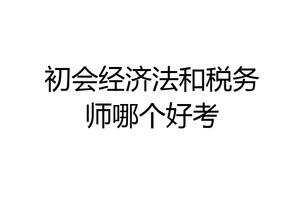 初会经济法和税务师哪个好考