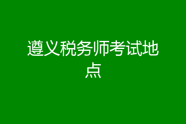 遵义税务师考试地点