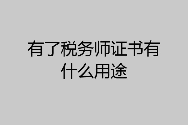 有了税务师证书有什么用途