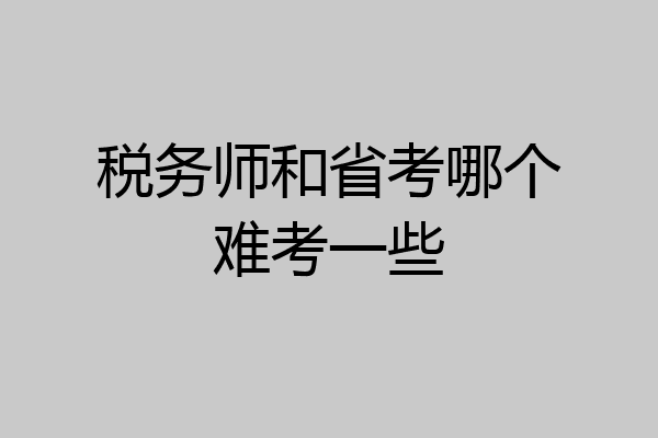 税务师和省考哪个难考一些