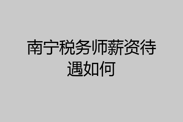 南宁税务师薪资待遇如何