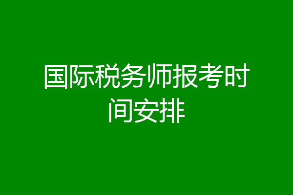 国际税务师报考时间安排