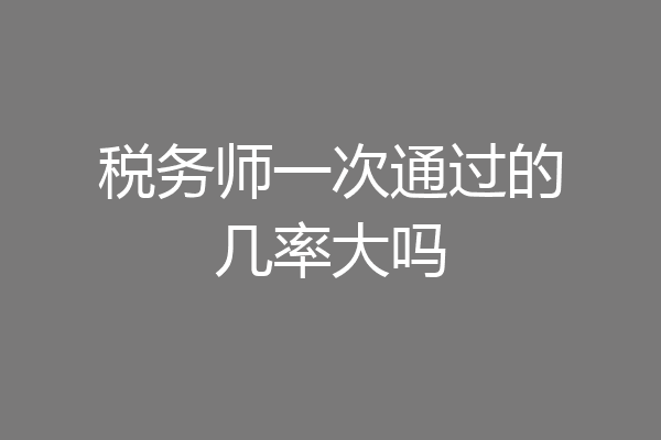 税务师一次通过的几率大吗