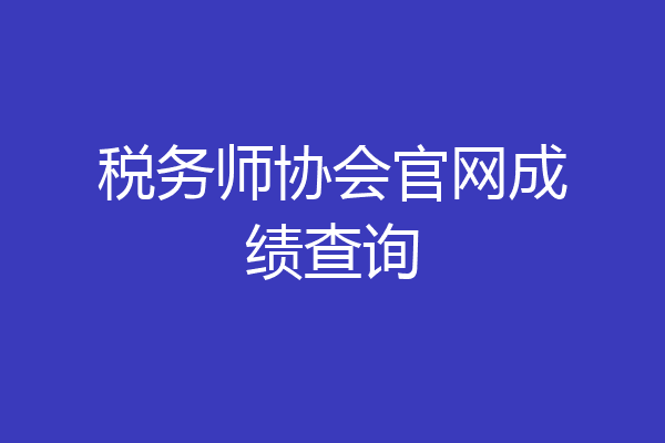 税务师协会官网成绩查询