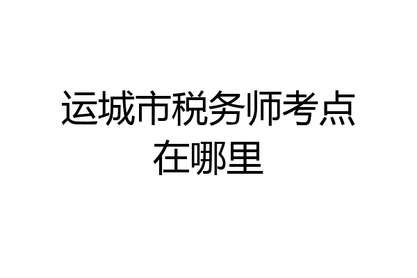 运城市税务师考点在哪里