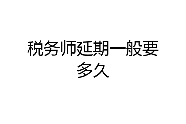 税务师延期一般要多久