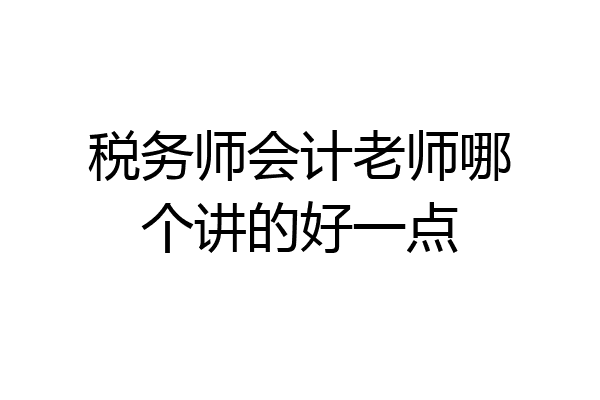 税务师会计老师哪个讲的好一点