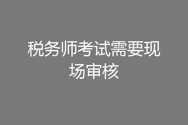 税务师考试需要现场审核
