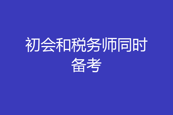初会和税务师同时备考