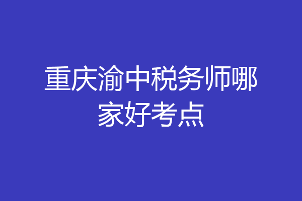 重庆渝中税务师哪家好考点