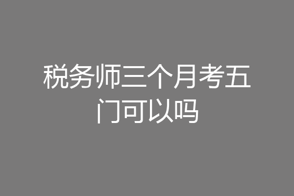 税务师三个月考五门可以吗