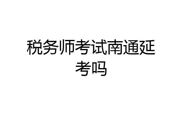 税务师考试南通延考吗