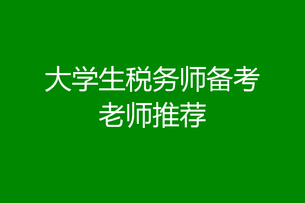 大学生税务师备考老师推荐