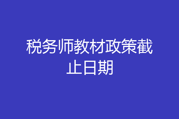 税务师教材政策截止日期