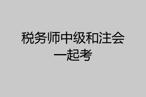 税务师中级和注会一起考