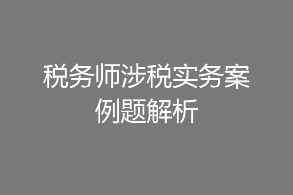 税务师涉税实务案例题解析