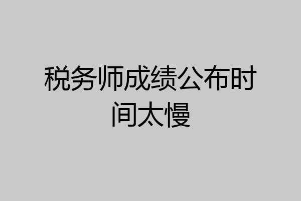税务师成绩公布时间太慢