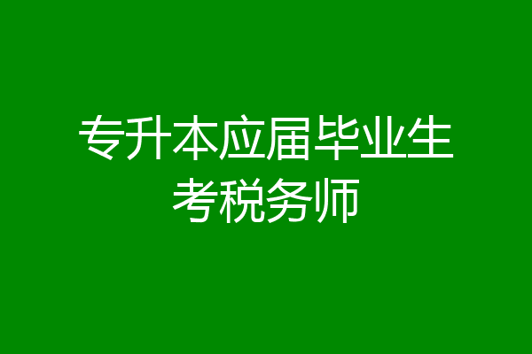 专升本应届毕业生考税务师