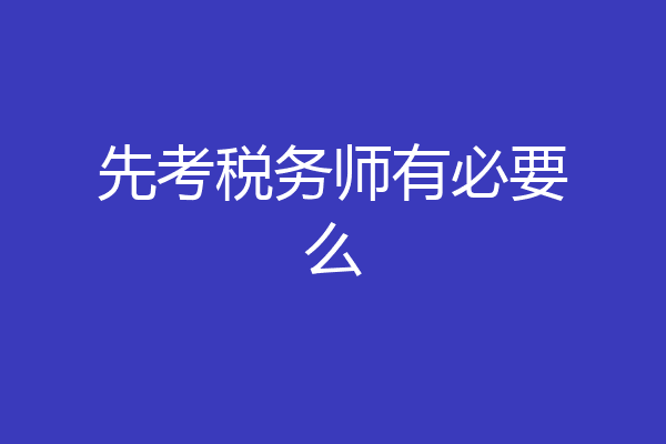 先考税务师有必要么