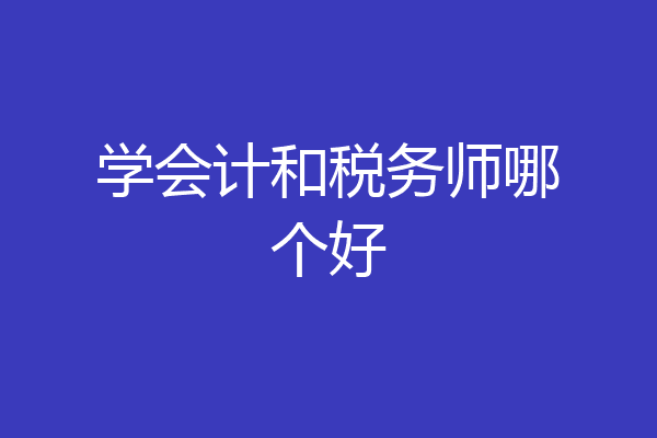 学会计和税务师哪个好