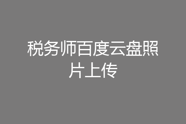 税务师百度云盘照片上传