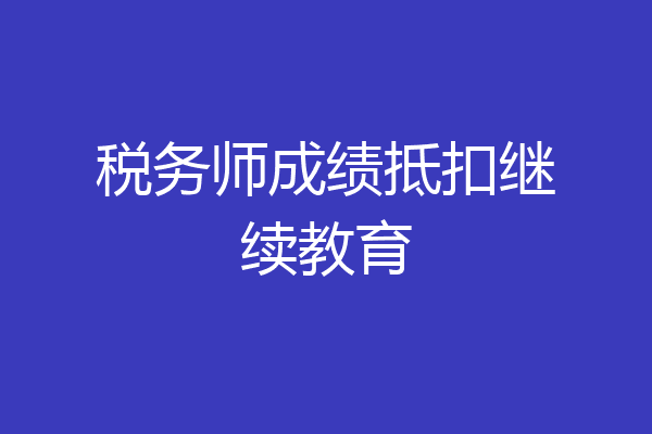 税务师成绩抵扣继续教育