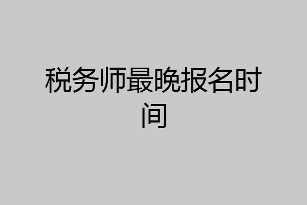 税务师最晚报名时间