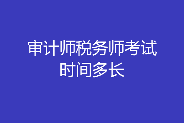 审计师税务师考试时间多长