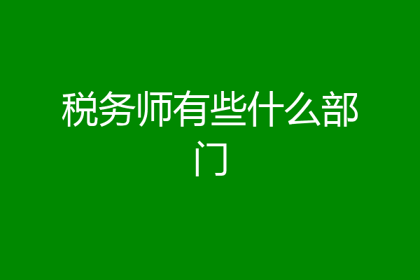税务师有些什么部门