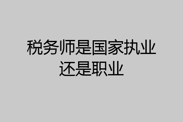 税务师是国家执业还是职业