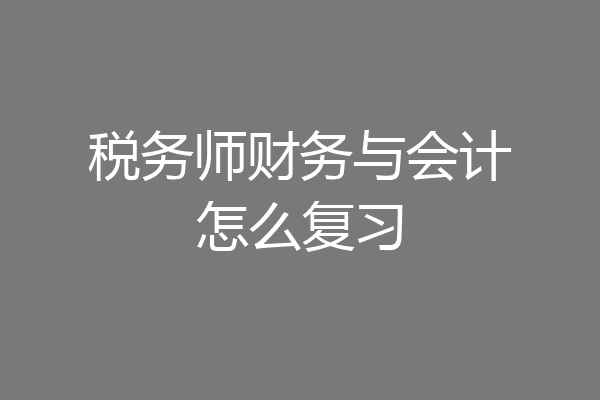 税务师财务与会计怎么复习